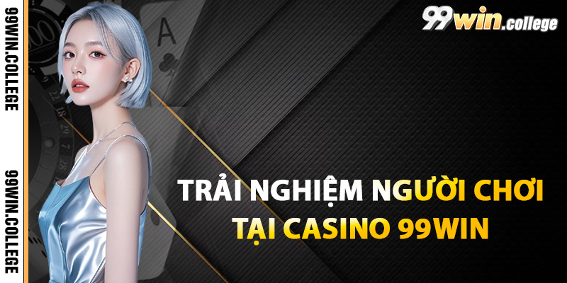 Trải nghiệm người chơi casino tại nền tảng 99WIN